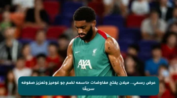 عرض رسمي.. ميلان يفتح مفاوضات حاسمة لضم جو غوميز وتعزيز صفوفه سريعًا